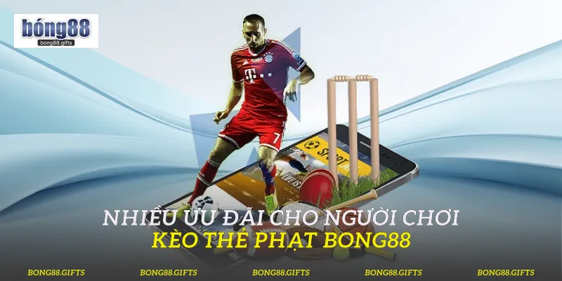Nhiều ưu đãi cho người chơi kèo thẻ phạt Bong88