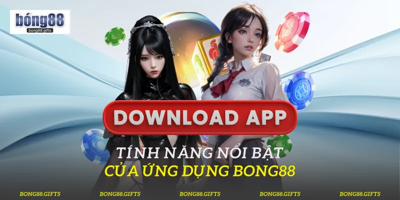Tính năng nổi bật của ứng dụng Bong88